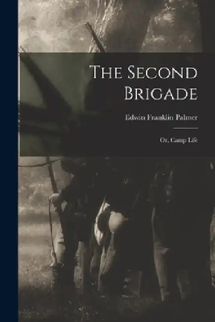 The Second Brigade: or, Camp Life by Edwin Franklin 1836-1914 Palmer