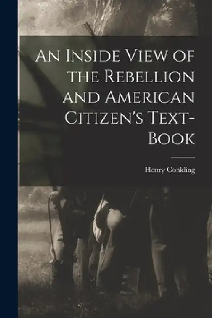 An Inside View of the Rebellion and American Citizen's Text-book by Henry B. 1814 Conkling