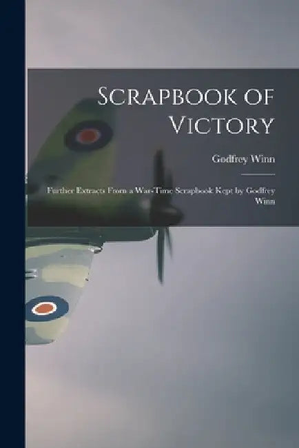 Scrapbook of Victory; Further Extracts From a War-time Scrapbook Kept by Godfrey Winn by Godfrey 1906- Winn