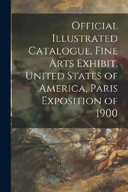 Official Illustrated Catalogue, Fine Arts Exhibit, United States of America, Paris Exposition of 1900 by Anonymous