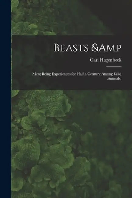 Beasts & Men; Being Experiences for Half a Century Among Wild Animals; by Carl 1844-1913 Hagenbeck