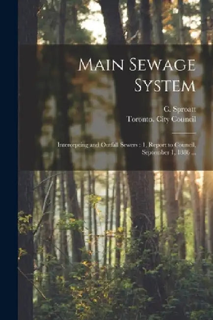 Main Sewage System [microform]: Intercepting and Outfall Sewers: 1, Report to Council, September 1, 1886 ... by C. (Charles) Sproatt