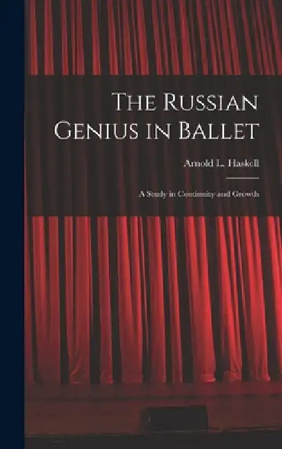 The Russian Genius in Ballet; a Study in Continuity and Growth by Arnold L. (Arnold Lionel) 1. Haskell