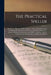 The Practical Speller [microform]: Suitable for High and Public Schools: a Series of Graded Lessons Containing the Words in General Use, With Abbrevia by Anonymous