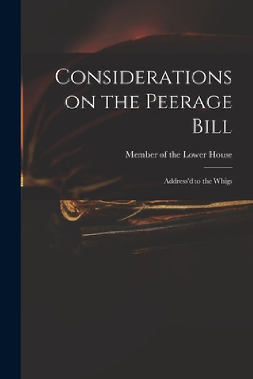 Considerations on the Peerage Bill: Address'd to the Whigs by Member of the Lower House
