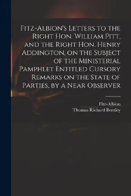 Fitz-Albion's Letters to the Right Hon. William Pitt, and the Right Hon. Henry Addington, on the Subject of the Ministerial Pamphlet Entitled Cursory by Fitz-Albion
