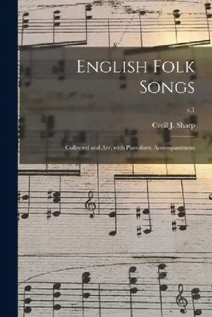 English Folk Songs: Collected and Arr. With Pianoforte Accompaniment; v.1 by Cecil J. (Cecil James) 1859-1 Sharp