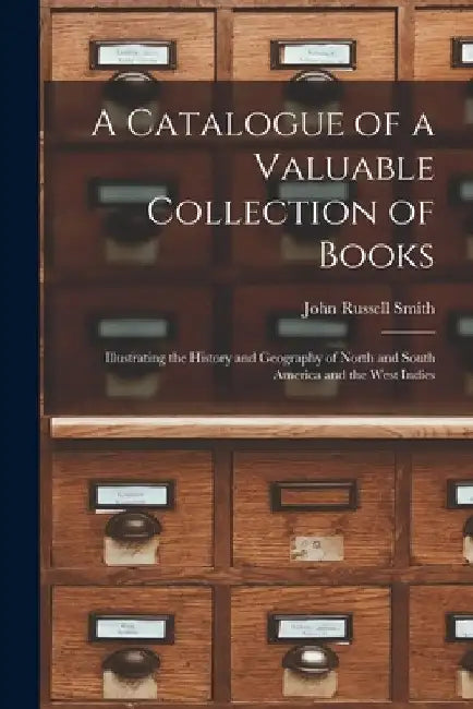 A Catalogue of a Valuable Collection of Books [microform]: Illustrating the History and Geography of North and South America and the West Indies by John Russell 1810-1894 Smith