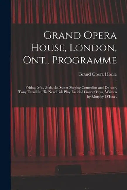 Grand Opera House, London, Ont., Programme [microform]: Friday, May 24th, the Sweet Singing Comedian and Dancer, Tony Farrell in His New Irish Play En by Ont ). Grand Opera House (London