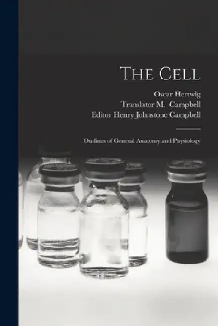 The Cell: Outlines of General Anatomy and Physiology by Oscar 1849-1922 Hertwig