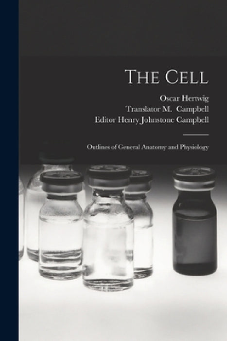 The Cell: Outlines of General Anatomy and Physiology by Oscar 1849-1922 Hertwig, M. Translator Campbell, Henry Johnstone Editor Campbell