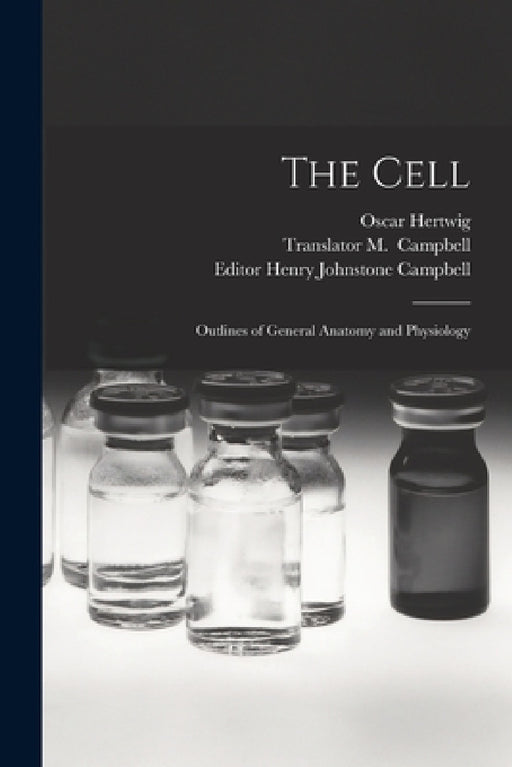 The Cell: Outlines of General Anatomy and Physiology by Oscar 1849-1922 Hertwig, M. Translator Campbell, Henry Johnstone Editor Campbell