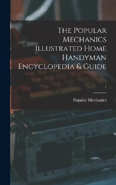 The Popular Mechanics Illustrated Home Handyman Encyclopedia & Guide; 1 by Popular Mechanics