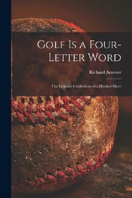 Golf is a Four-letter Word; the Intimate Confessions of a Hooked Slicer by Richard 1906-1989 Armour