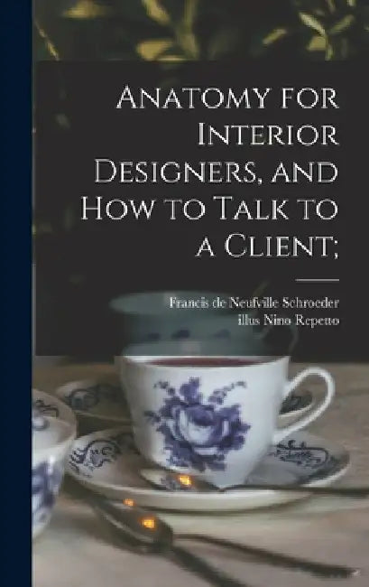 Anatomy for Interior Designers, and How to Talk to a Client; by Francis de Neufville 1901- Schroeder