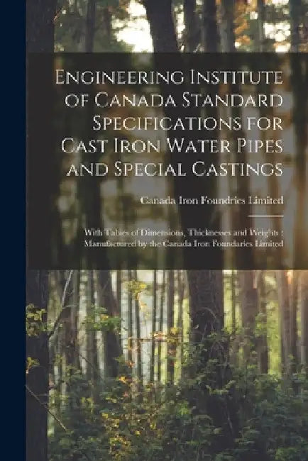 Engineering Institute of Canada Standard Specifications for Cast Iron Water Pipes and Special Castings [microform]: With Tables of Dimensions, Thickne by Canada Iron Foundries Limited