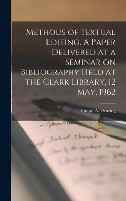 Methods of Textual Editing. A Paper Delivered at a Seminar on Bibliography Held at the Clark Library, 12 May, 1962 by Vinton a. (Vinton Adams) 19 Dearing