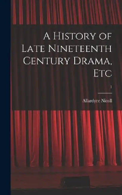 A History of Late Nineteenth Century Drama, Etc; 1 by Allardyce 1894-1976 Nicoll