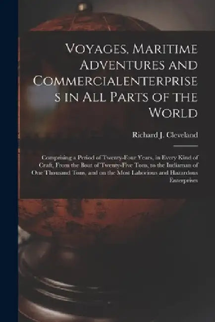 Voyages, Maritime Adventures and Commercialenterprises in All Parts of the World [microform]: Comprising a Period of Twenty-four Years, in Every Kind by Richard J. (Richard Jeffry) Cleveland