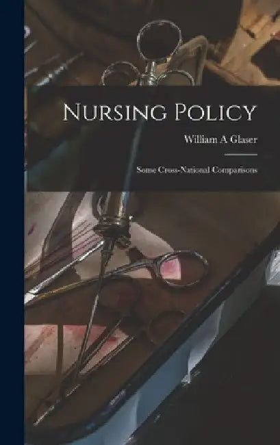 Nursing Policy: Some Cross-national Comparisons by William A. Glaser