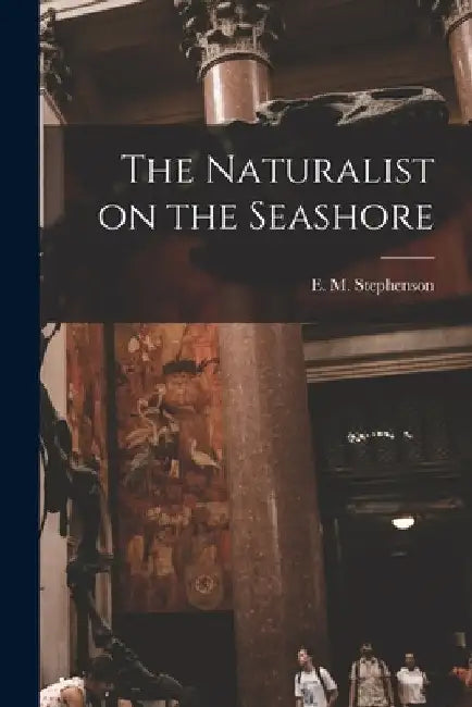 The Naturalist on the Seashore by E. M. (Ellen Mary) Stephenson
