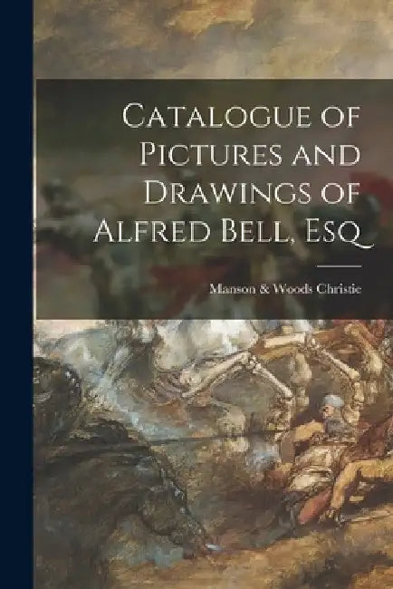 Catalogue of Pictures and Drawings of Alfred Bell, Esq by Manson &. Woods Christie