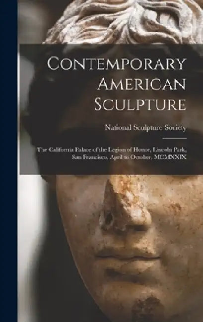 Contemporary American Sculpture: The California Palace of the Legion of Honor, Lincoln Park, San Francisco, April to October, MCMXXIX by National Sculpture Society (U S )