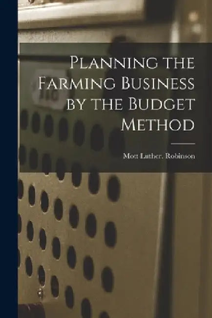 Planning the Farming Business by the Budget Method by Mott Luther Robinson