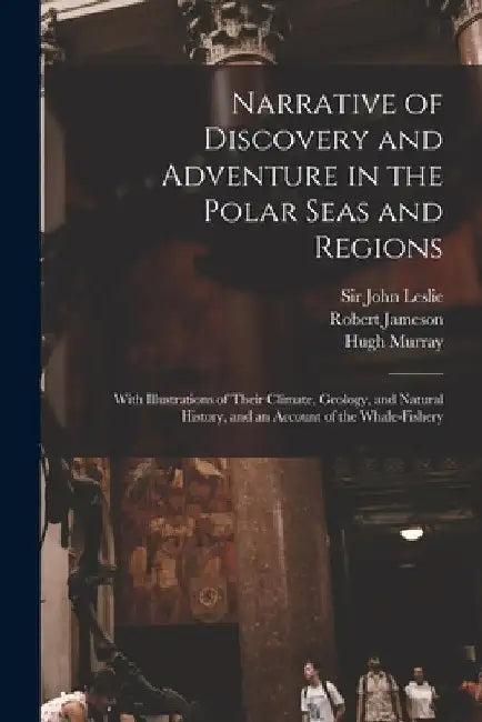 Narrative of Discovery and Adventure in the Polar Seas and Regions [microform]: With Illustrations of Their Climate, Geology, and Natural History, and by John Leslie