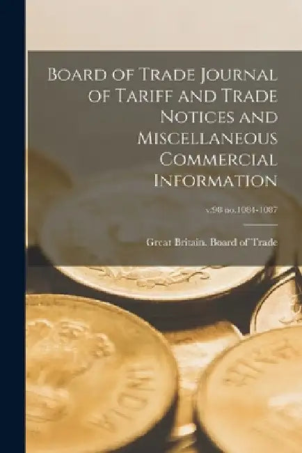 Board of Trade Journal of Tariff and Trade Notices and Miscellaneous Commercial Information; v.98 no.1084-1087 by Great Britain Board of Trade