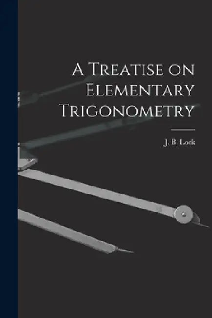 A Treatise on Elementary Trigonometry [microform] by J. B. (John Bascombe) 1849-1921 Lock