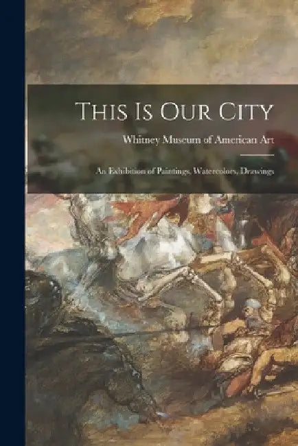 This is Our City: an Exhibition of Paintings, Watercolors, Drawings by Whitney Museum of American Art