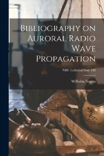 Bibliography on Auroral Radio Wave Propagation; NBS Technical Note 128 by Wilhelm Nupen