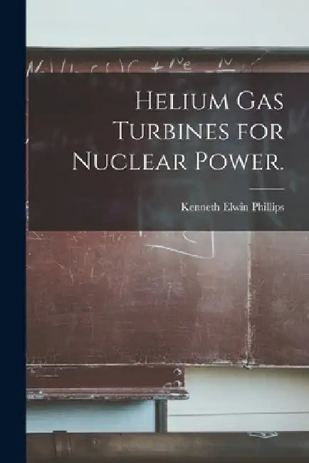 Helium Gas Turbines for Nuclear Power. by Kenneth Elwin Phillips