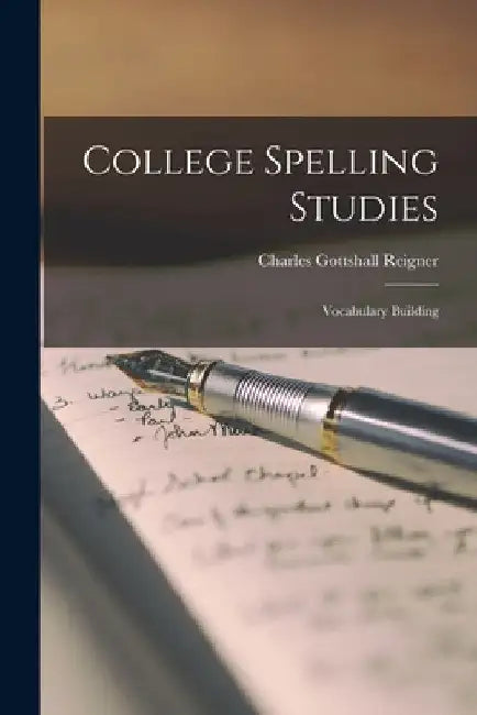 College Spelling Studies: Vocabulary Building by Charles Gottshall Reigner