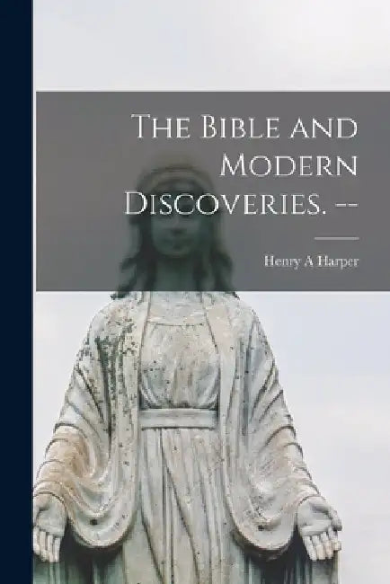 The Bible and Modern Discoveries. -- by Henry A. Harper
