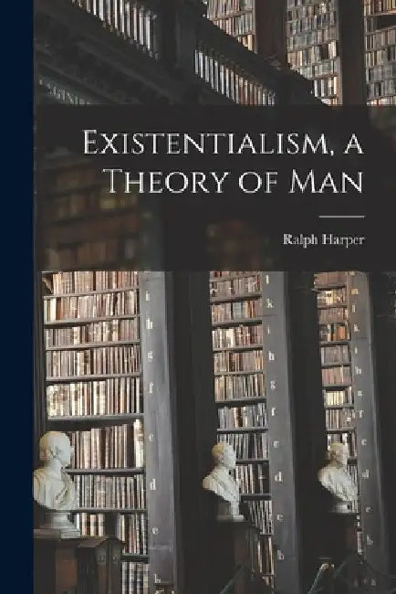 Existentialism, a Theory of Man by Ralph 1915-1996 Harper