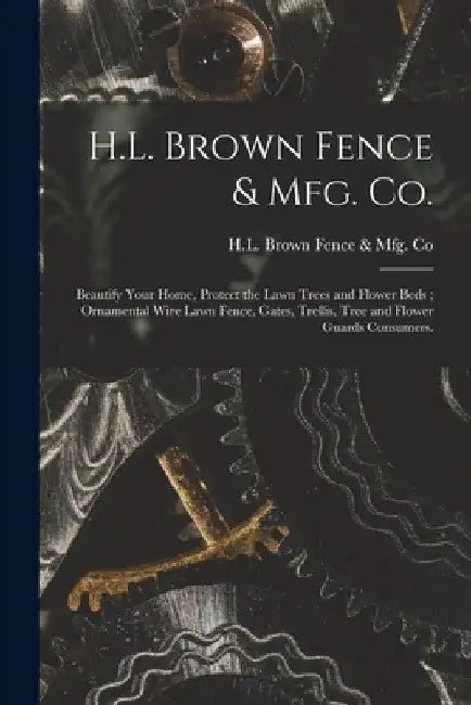 H.L. Brown Fence & Mfg. Co.: Beautify Your Home, Protect the Lawn Trees and Flower Beds; Ornamental Wire Lawn Fence, Gates, Trellis, Tree and Flowe by H L Brown Fence & Mfg Co