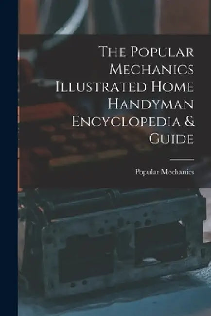 The Popular Mechanics Illustrated Home Handyman Encyclopedia & Guide by Popular Mechanics