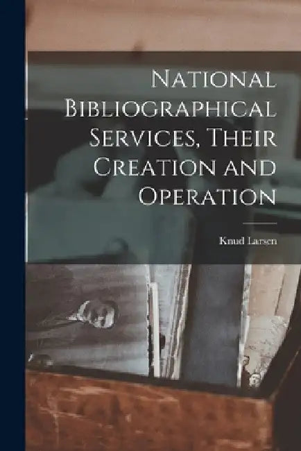 National Bibliographical Services, Their Creation and Operation by Knud 1895- Larsen