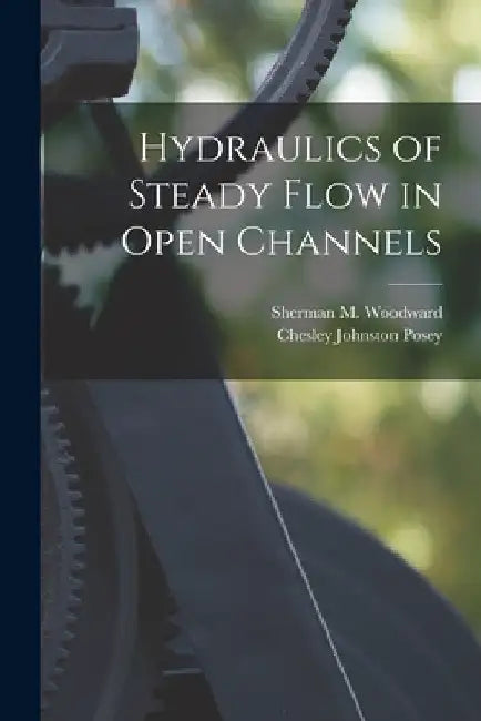 Hydraulics of Steady Flow in Open Channels by Sherman M. (Sherman Melvill Woodward