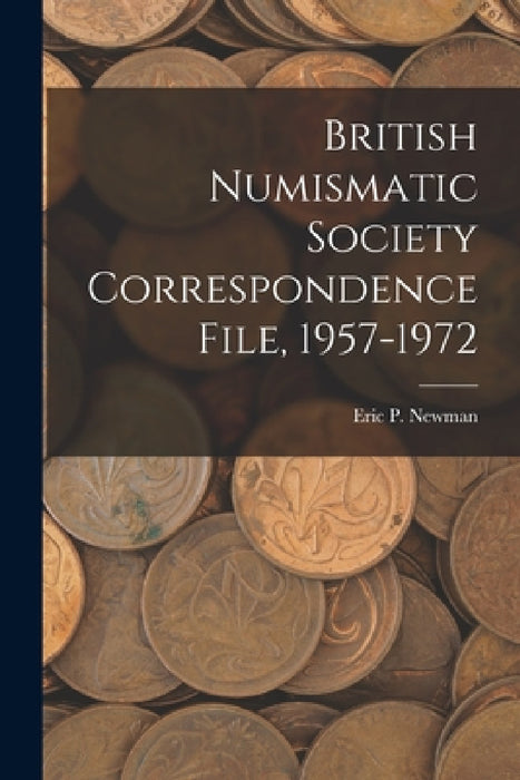 British Numismatic Society Correspondence File, 1957-1972 by Eric P Newman