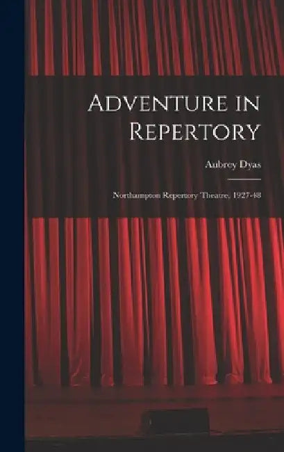 Adventure in Repertory: Northampton Repertory Theatre, 1927-48 by Aubrey Dyas