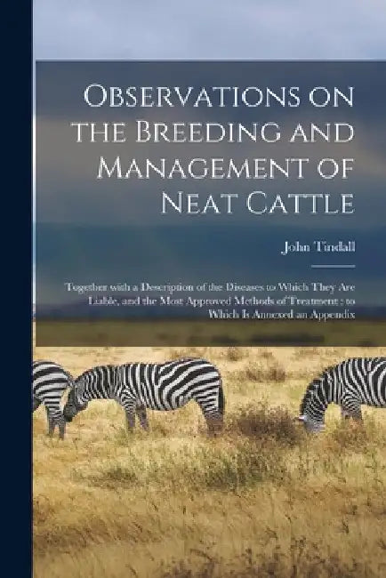Observations on the Breeding and Management of Neat Cattle: Together With a Description of the Diseases to Which They Are Liable, and the Most Approve by John Tindall