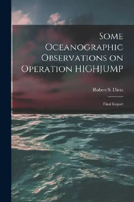 Some Oceanographic Observations on Operation HIGHJUMP: Final Report by Robert S. (Robert Sinclair) 1. Dietz