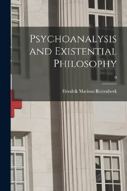 Psychoanalysis and Existential Philosophy; 0 by Hendrik Marinus 1928- Ruitenbeek