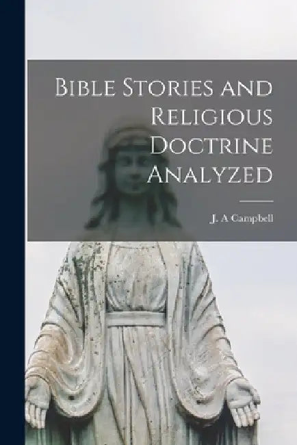 Bible Stories and Religious Doctrine Analyzed [microform] by J. a. Campbell
