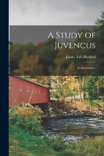 A Study of Juvencus [microform]; a Dissertation.. by James Taft 1862-1945 Hatfield