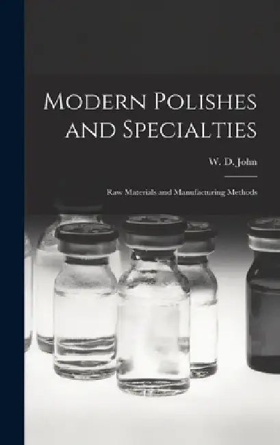 Modern Polishes and Specialties; Raw Materials and Manufacturing Methods by W. D. (William David) 1898- John