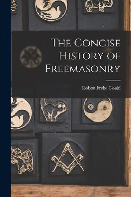 The Concise History of Freemasonry by Robert Freke 1836-1915 Gould